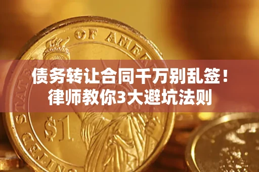 武汉债务转让合同千万别乱签！律师教你3大避坑法则