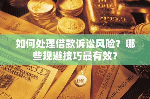 武汉如何处理借款诉讼风险？哪些规避技巧最有效？